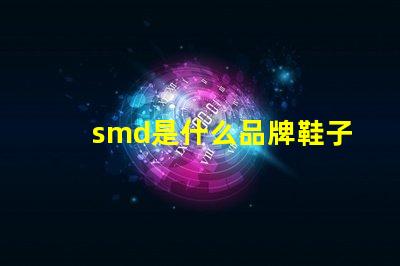smd是什么品牌鞋子 smd是什么品牌連接器
